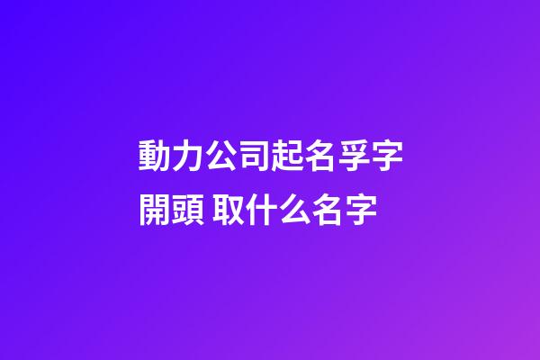動力公司起名孚字開頭 取什么名字-第1張-公司起名-玄機派